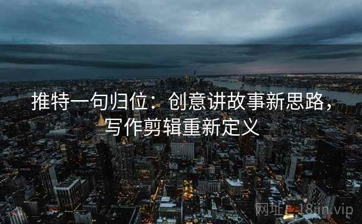 推特一句归位：创意讲故事新思路，写作剪辑重新定义