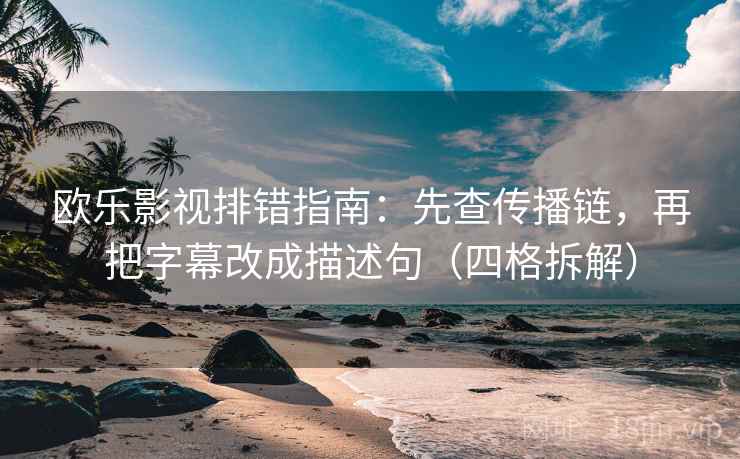 欧乐影视排错指南：先查传播链，再把字幕改成描述句（四格拆解）