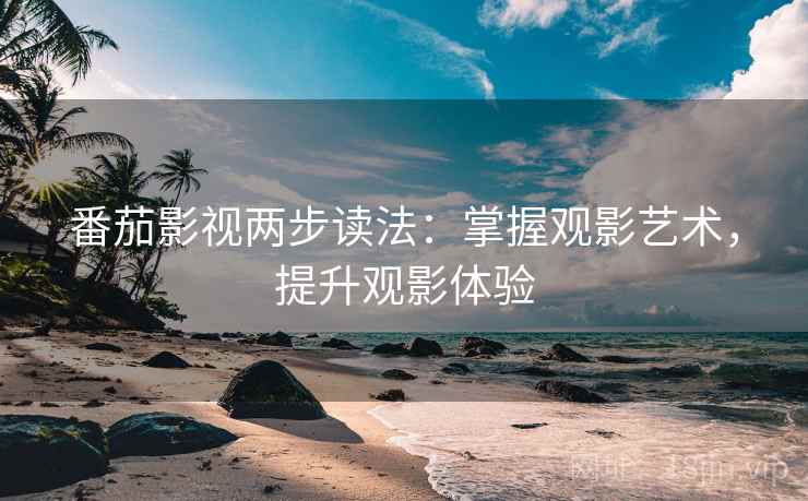 番茄影视两步读法：掌握观影艺术，提升观影体验