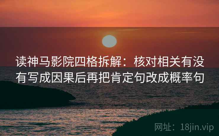 读神马影院四格拆解：核对相关有没有写成因果后再把肯定句改成概率句
