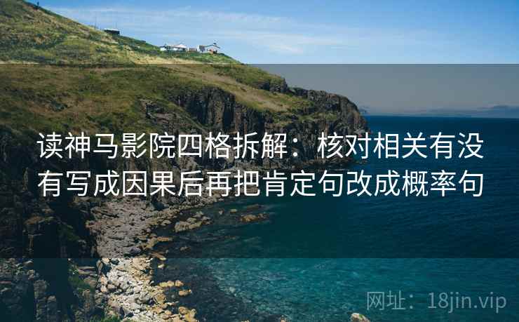 读神马影院四格拆解：核对相关有没有写成因果后再把肯定句改成概率句