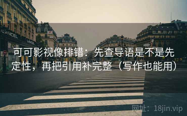 可可影视像排错：先查导语是不是先定性，再把引用补完整（写作也能用）