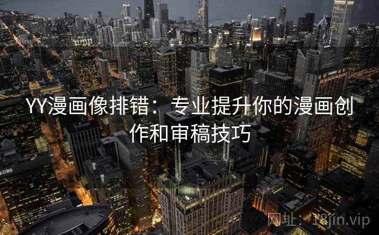 YY漫画像排错:专业提升你的漫画创作和审稿技巧 YY漫画像排错:专业提升你的漫画创作和审稿技巧