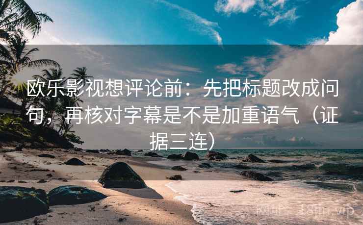 欧乐影视想评论前：先把标题改成问句，再核对字幕是不是加重语气（证据三连）