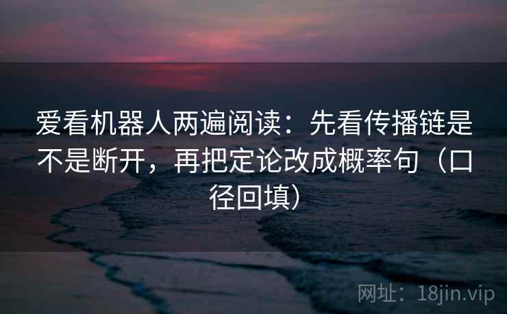 爱看机器人两遍阅读：先看传播链是不是断开，再把定论改成概率句（口径回填）
