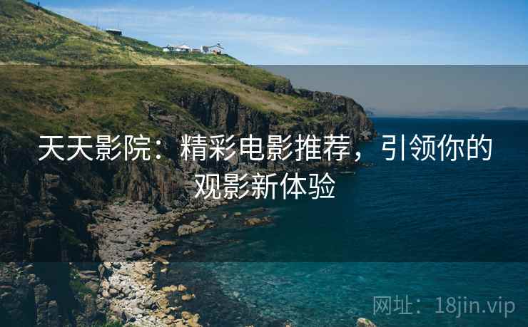 天天影院：精彩电影推荐，引领你的观影新体验