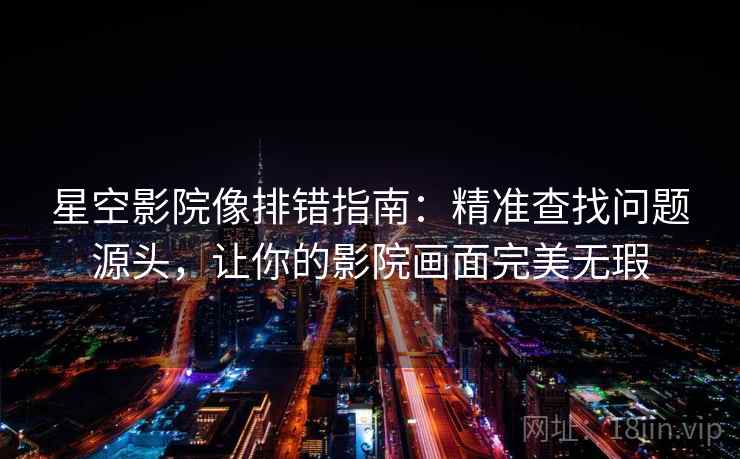 星空影院像排错指南：精准查找问题源头，让你的影院画面完美无瑕