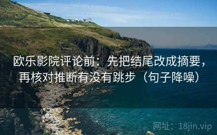 欧乐影院评论前：先把结尾改成摘要，再核对推断有没有跳步（句子降噪）