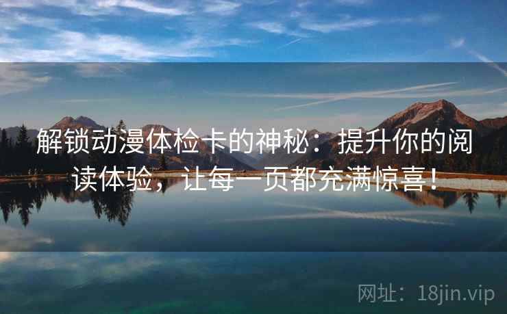 解锁动漫体检卡的神秘：提升你的阅读体验，让每一页都充满惊喜！