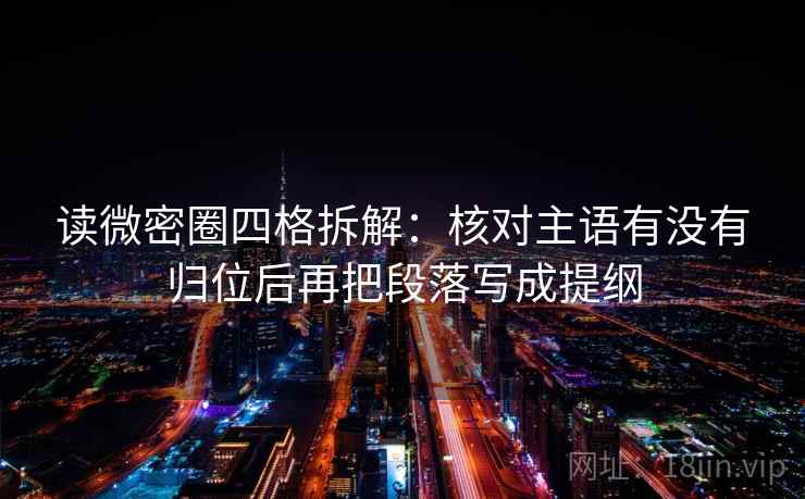 读微密圈四格拆解：核对主语有没有归位后再把段落写成提纲