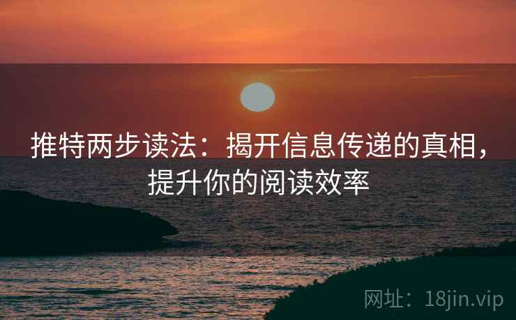 推特两步读法：揭开信息传递的真相，提升你的阅读效率