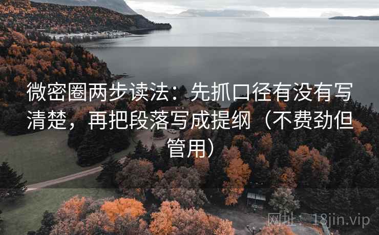 微密圈两步读法：先抓口径有没有写清楚，再把段落写成提纲（不费劲但管用）