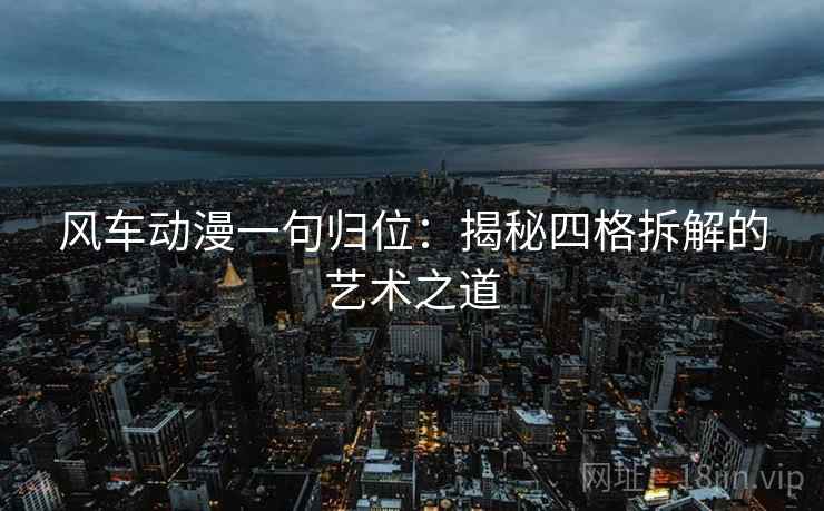 风车动漫一句归位：揭秘四格拆解的艺术之道