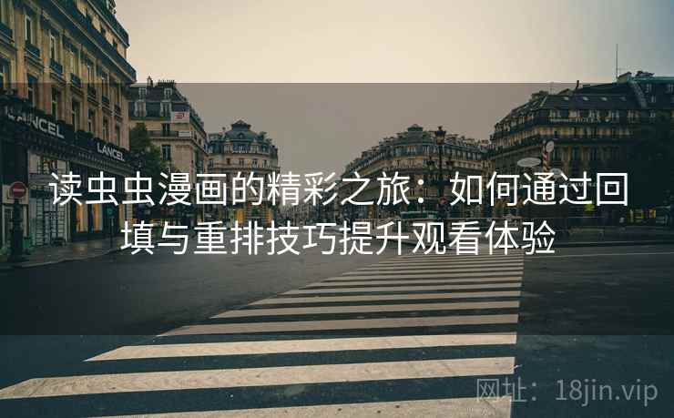 读虫虫漫画的精彩之旅：如何通过回填与重排技巧提升观看体验