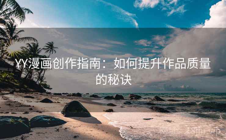 YY漫画创作指南：如何提升作品质量的秘诀