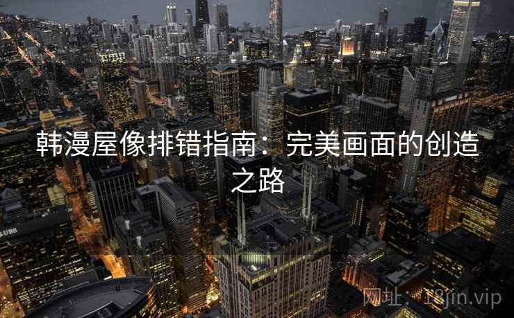 韩漫屋像排错指南:完美画面的创造之路 韩漫屋像排错指南:完美画面的创造之路
