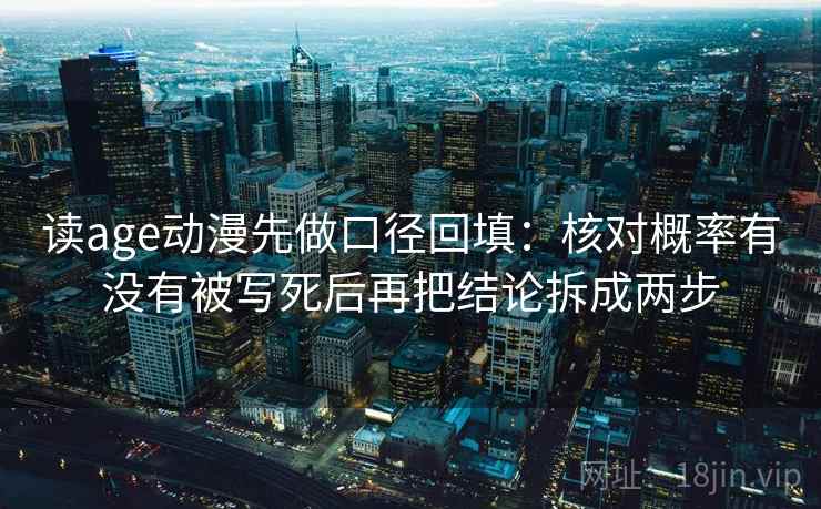 读age动漫先做口径回填：核对概率有没有被写死后再把结论拆成两步
