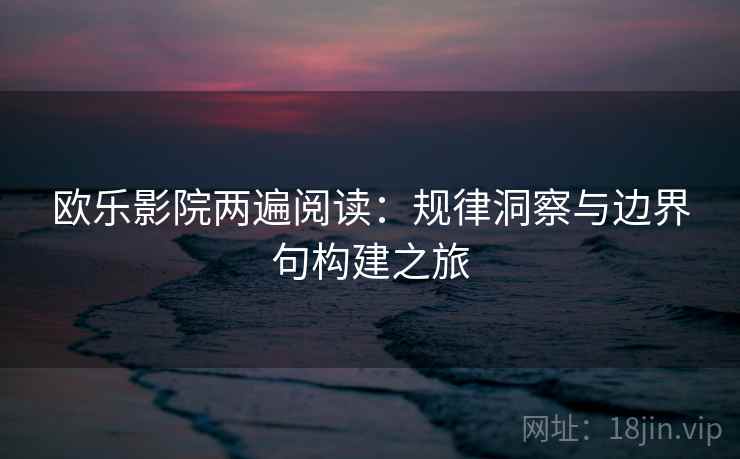 欧乐影院两遍阅读：规律洞察与边界句构建之旅