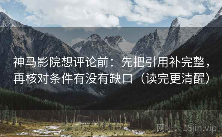神马影院想评论前:先把引用补完整,再核对条件有没有缺口(读完更清醒) 神马影院想评论前:先把引用补完整,再核对条件有没有缺口(读完更清醒)