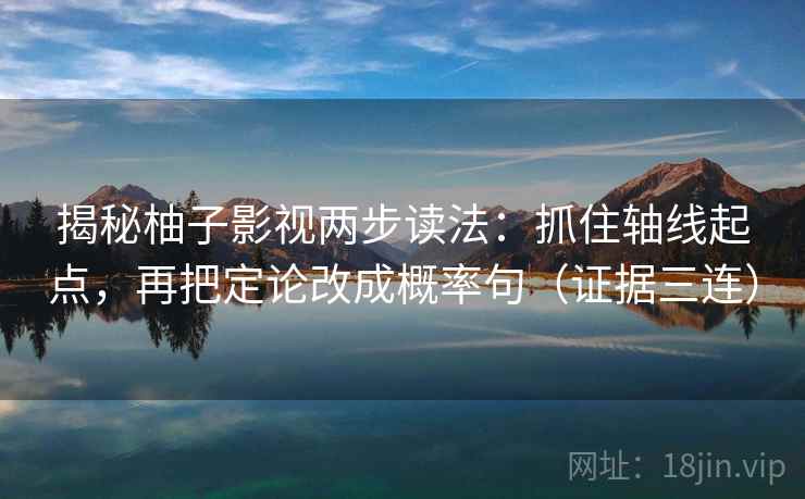 揭秘柚子影视两步读法：抓住轴线起点，再把定论改成概率句（证据三连）