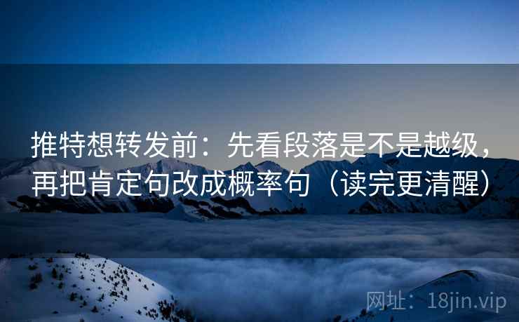 推特想转发前:先看段落是不是越级,再把肯定句改成概率句(读完更清醒) 推特想转发前:先看段落是不是越级,再把肯定句改成概率句(读完更清醒)