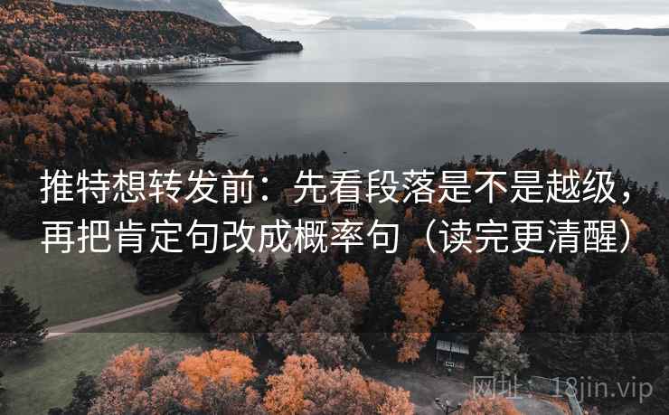 推特想转发前:先看段落是不是越级,再把肯定句改成概率句(读完更清醒) 推特想转发前:先看段落是不是越级,再把肯定句改成概率句(读完更清醒)