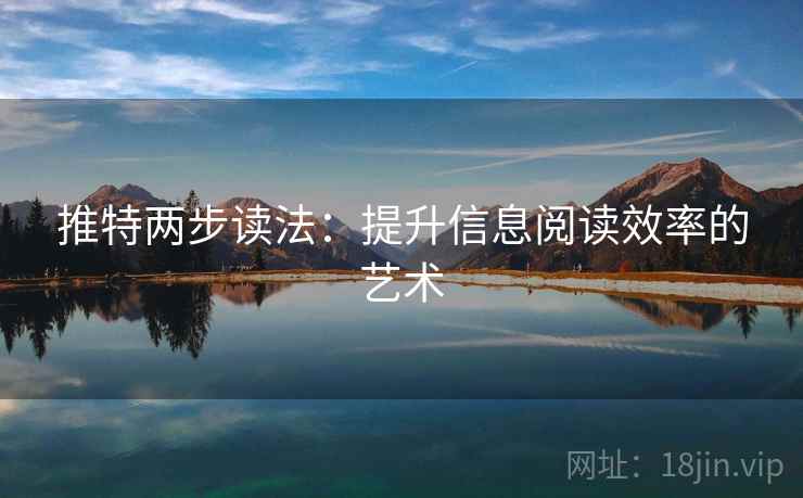 推特两步读法:提升信息阅读效率的艺术 推特两步读法:提升信息阅读效率的艺术