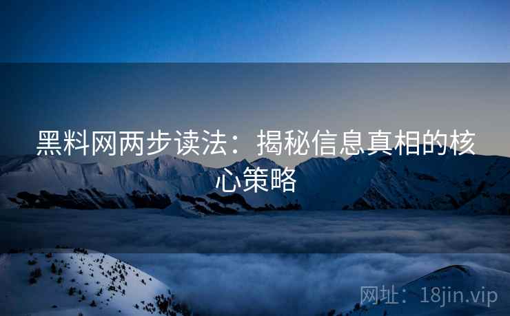 黑料网两步读法:揭秘信息真相的核心策略 黑料网两步读法:揭秘信息真相的核心策略