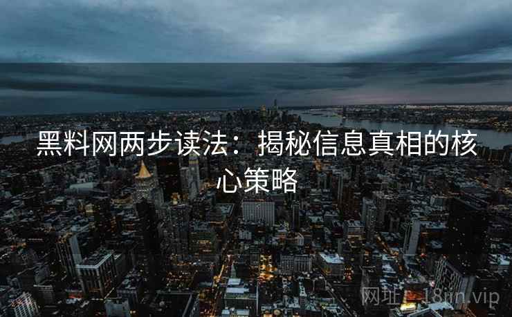 黑料网两步读法:揭秘信息真相的核心策略 黑料网两步读法:揭秘信息真相的核心策略