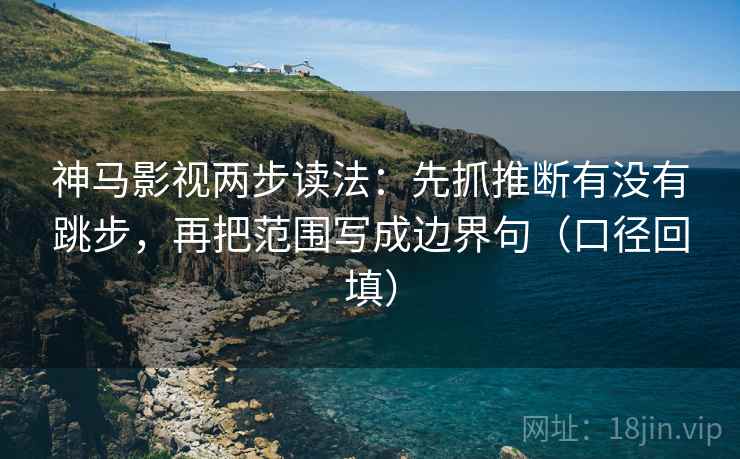 神马影视两步读法:先抓推断有没有跳步,再把范围写成边界句(口径回填) 神马影视两步读法:先抓推断有没有跳步,再把范围写成边界句(口径回填)