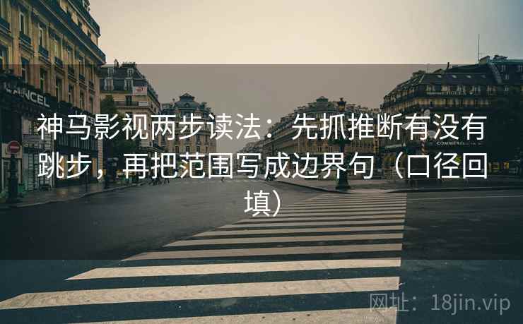 神马影视两步读法:先抓推断有没有跳步,再把范围写成边界句(口径回填) 神马影视两步读法:先抓推断有没有跳步,再把范围写成边界句(口径回填)
