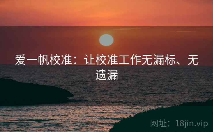 爱一帆校准：让校准工作无漏标、无遗漏
