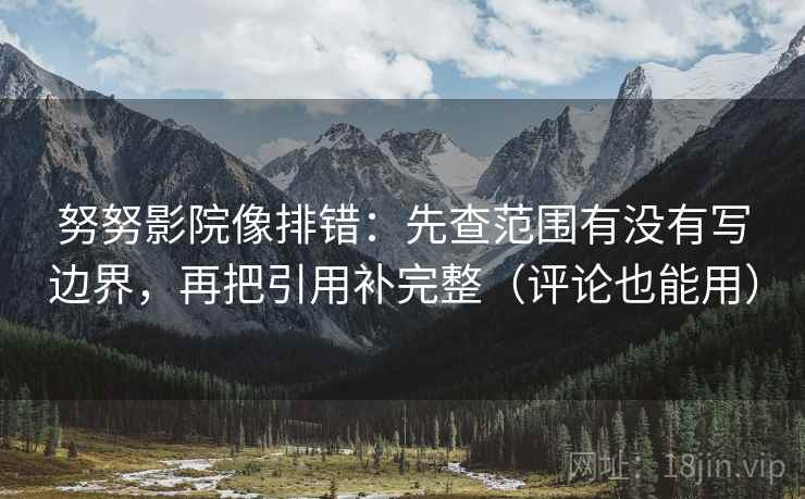 努努影院像排错:先查范围有没有写边界,再把引用补完整(评论也能用) 努努影院像排错:先查范围有没有写边界,再把引用补完整(评论也能用)