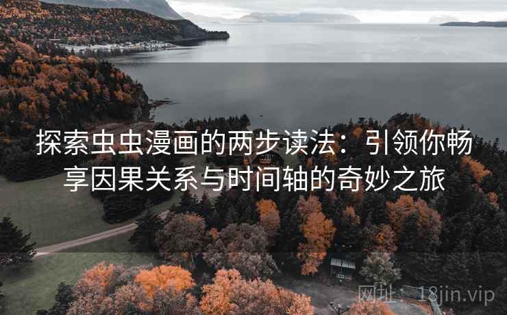 探索虫虫漫画的两步读法:引领你畅享因果关系与时间轴的奇妙之旅 探索虫虫漫画的两步读法:引领你畅享因果关系与时间轴的奇妙之旅