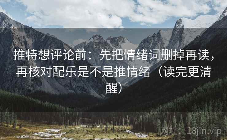 推特想评论前:先把情绪词删掉再读,再核对配乐是不是推情绪(读完更清醒) 推特想评论前:先把情绪词删掉再读,再核对配乐是不是推情绪(读完更清醒)