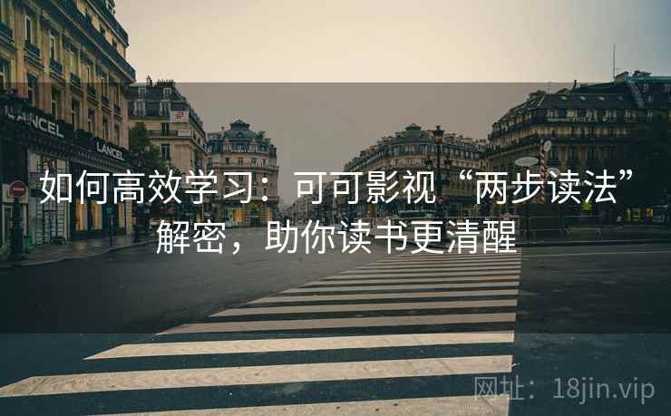 如何高效学习:可可影视“两步读法”解密,助你读书更清醒 如何高效学习:可可影视“两步读法”解密,助你读书更清醒