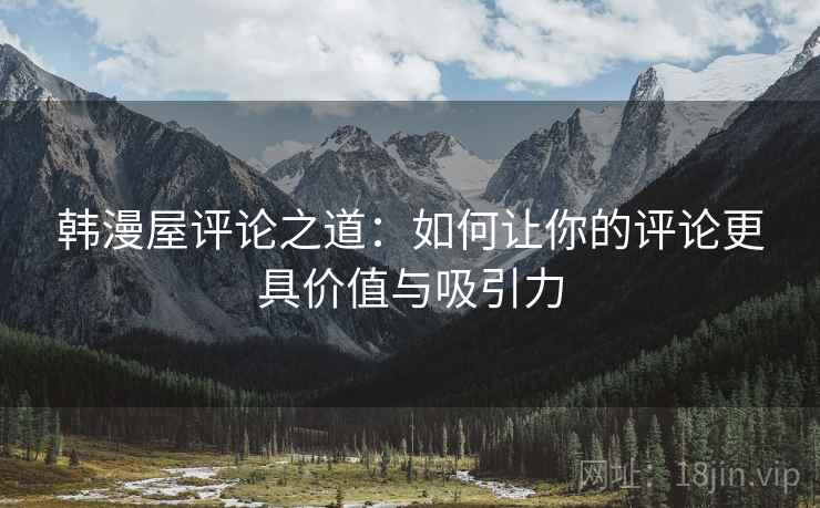 韩漫屋评论之道:如何让你的评论更具价值与吸引力 韩漫屋评论之道:如何让你的评论更具价值与吸引力