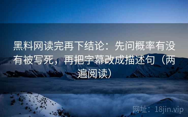 黑料网读完再下结论:先问概率有没有被写死,再把字幕改成描述句(两遍阅读) 黑料网读完再下结论:先问概率有没有被写死,再把字幕改成描述句(两遍阅读)
