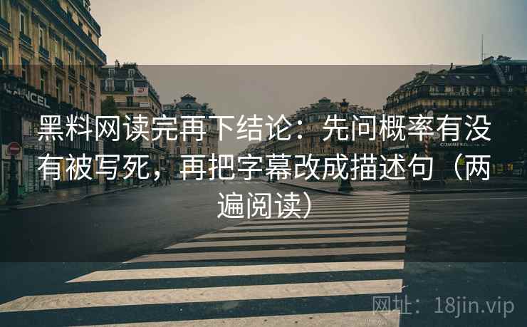 黑料网读完再下结论:先问概率有没有被写死,再把字幕改成描述句(两遍阅读) 黑料网读完再下结论:先问概率有没有被写死,再把字幕改成描述句(两遍阅读)