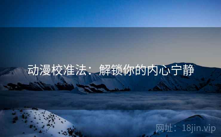 动漫校准法：解锁你的内心宁静