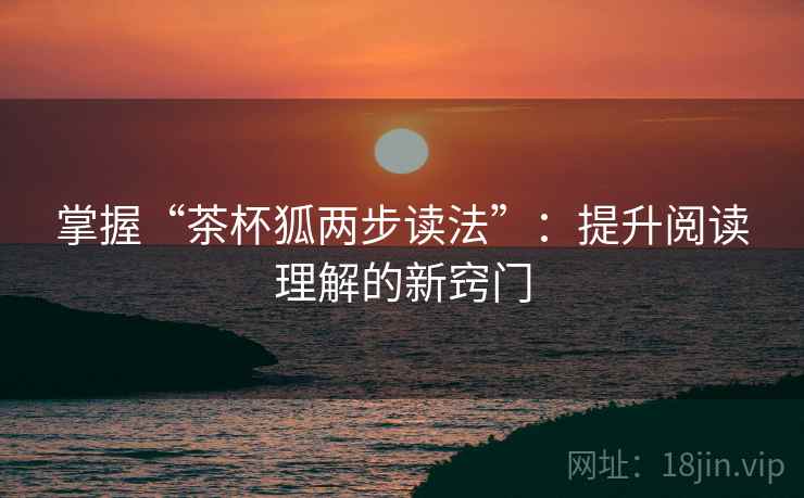 掌握“茶杯狐两步读法”:提升阅读理解的新窍门 掌握“茶杯狐两步读法”:提升阅读理解的新窍门