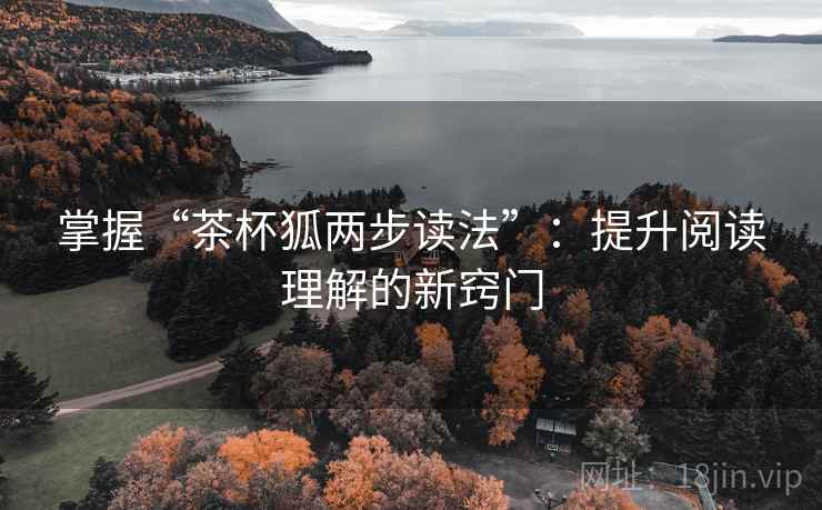 掌握“茶杯狐两步读法”:提升阅读理解的新窍门 掌握“茶杯狐两步读法”:提升阅读理解的新窍门