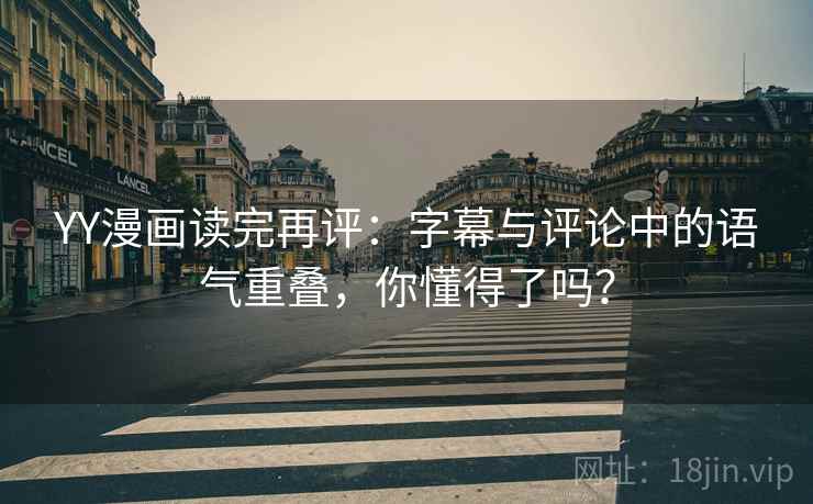 YY漫画读完再评:字幕与评论中的语气重叠,你懂得了吗? YY漫画读完再评:字幕与评论中的语气重叠,你懂得了吗?
