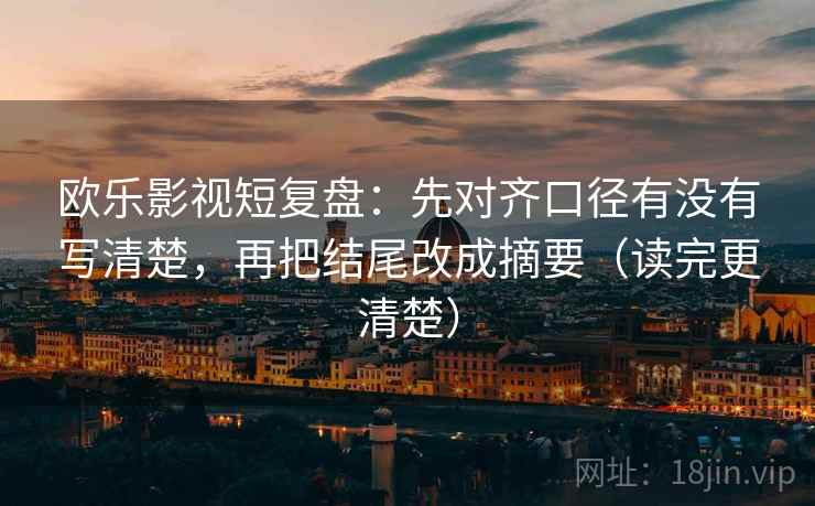 欧乐影视短复盘：先对齐口径有没有写清楚，再把结尾改成摘要（读完更清楚）