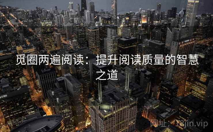 觅圈两遍阅读:提升阅读质量的智慧之道 觅圈两遍阅读:提升阅读质量的智慧之道