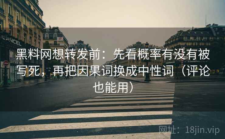 黑料网想转发前:先看概率有没有被写死,再把因果词换成中性词(评论也能用) 黑料网想转发前:先看概率有没有被写死,再把因果词换成中性词(评论也能用)