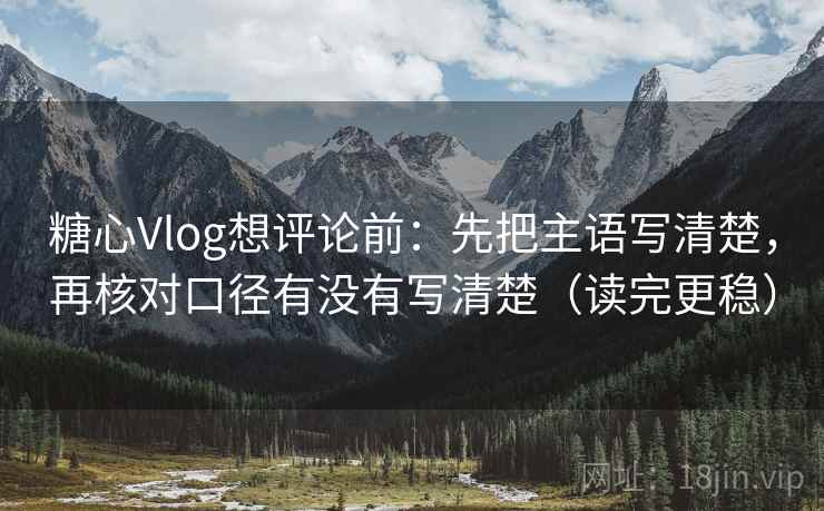 糖心Vlog想评论前:先把主语写清楚,再核对口径有没有写清楚(读完更稳) 糖心Vlog想评论前:先把主语写清楚,再核对口径有没有写清楚(读完更稳)