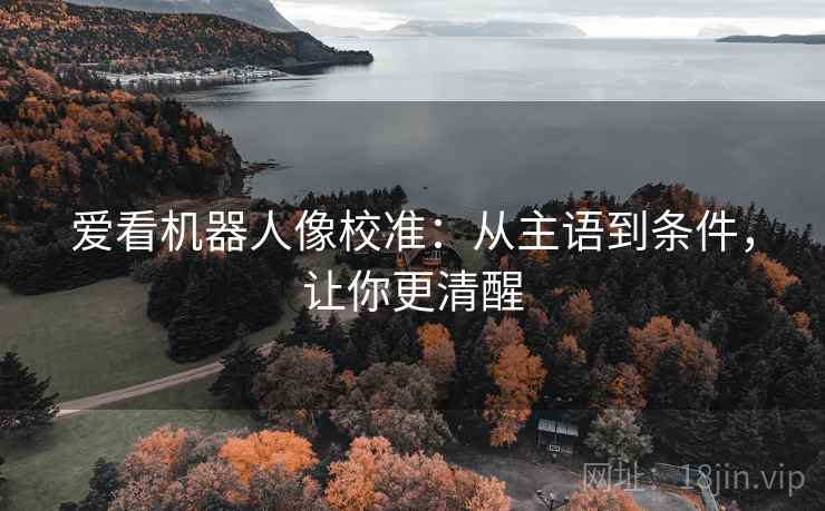 爱看机器人像校准:从主语到条件,让你更清醒 爱看机器人像校准:从主语到条件,让你更清醒