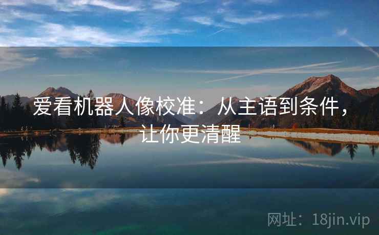 爱看机器人像校准:从主语到条件,让你更清醒 爱看机器人像校准:从主语到条件,让你更清醒