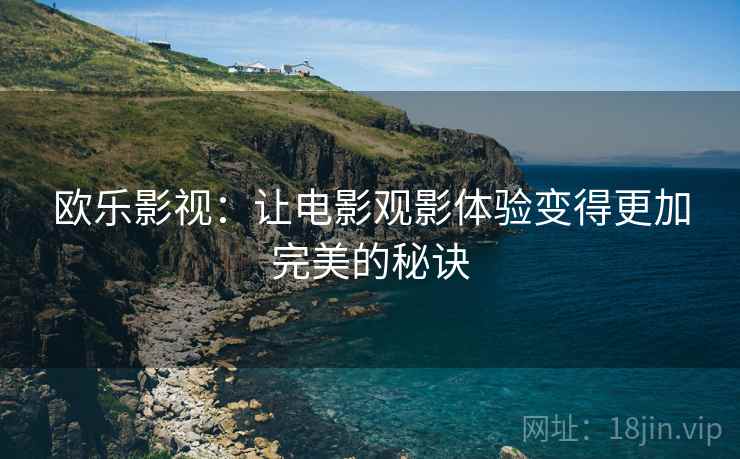 欧乐影视：让电影观影体验变得更加完美的秘诀